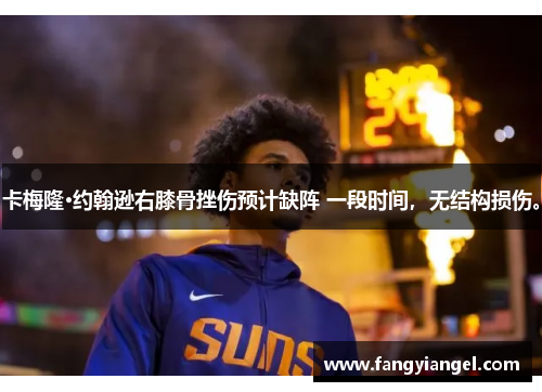 卡梅隆·约翰逊右膝骨挫伤预计缺阵 一段时间，无结构损伤。